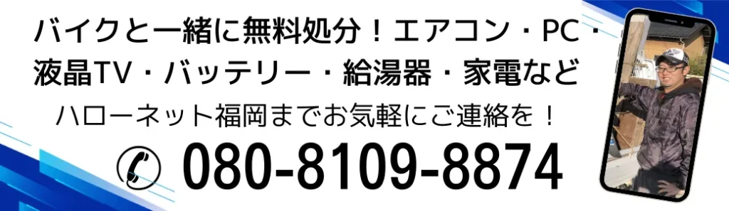 バイクと一緒に無料処分。不要なエアコン、パソコン、液晶テレビ、バッテリー、給湯器、家電など。ハローネット福岡までお気軽にご連絡ください。
